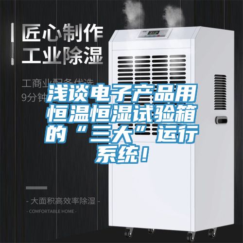 淺談電子產品用恒溫恒濕試驗箱的“三大”運行係統！