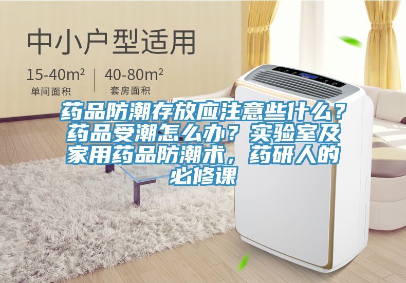 藥品防潮存放應注意些什麽？藥品受潮怎麽辦？實驗室及家用藥品防潮術，藥研人的必修課