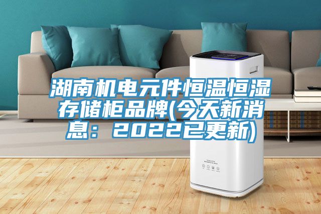 湖南機電元件恒溫恒濕存儲櫃品牌(今天新消息：2022已更新)
