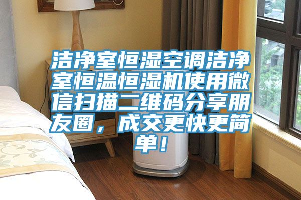 潔淨室恒濕空調潔淨室恒溫恒濕機使用微信掃描二維碼分享朋友圈，成交更快更簡單！