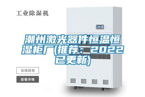 潮州激光器件恒溫恒濕櫃廠(推薦：2022已更新)