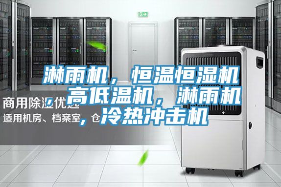 淋雨機，恒溫恒濕機，高低溫機，淋雨機，冷熱衝擊機