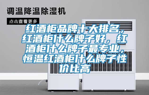 紅酒櫃品牌十大排名，紅酒櫃什麽牌子好，紅酒櫃什麽牌子最專業，恒溫紅酒櫃什麽牌子性價比高