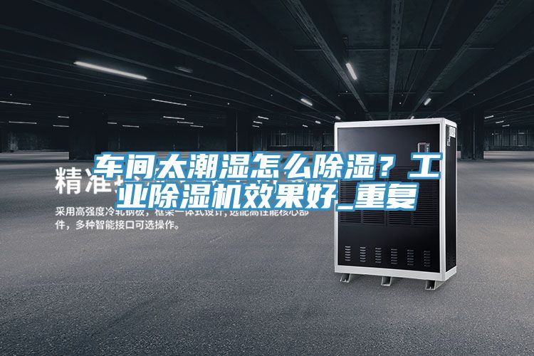 車間太潮濕怎麽除濕？工業好色先生在线播放效果好_重複