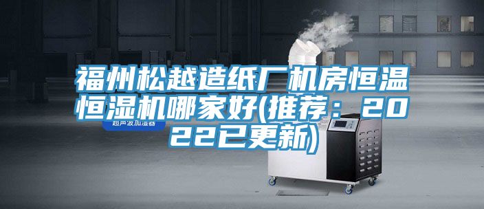 福州鬆越造紙廠機房恒溫恒濕機哪家好(推薦：2022已更新)